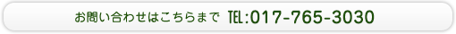 お問い合わせはこちらまで　TEL:017-765-3030